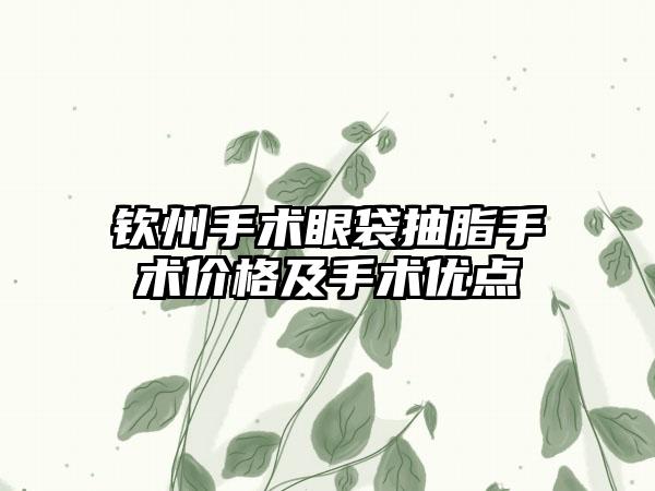 钦州手术眼袋抽脂手术价格及手术优点