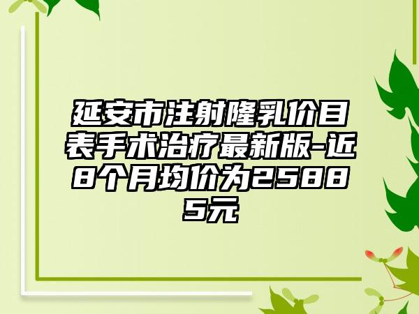 延安市注射隆乳价目表手术治疗最新版-近8个月均价为25885元