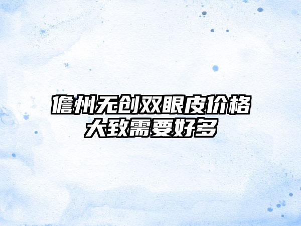 儋州无创双眼皮价格大致需要好多