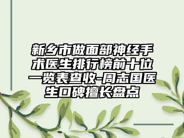 新乡市做面部神经手术医生排行榜前十位一览表查收-周志国医生口碑擅长盘点