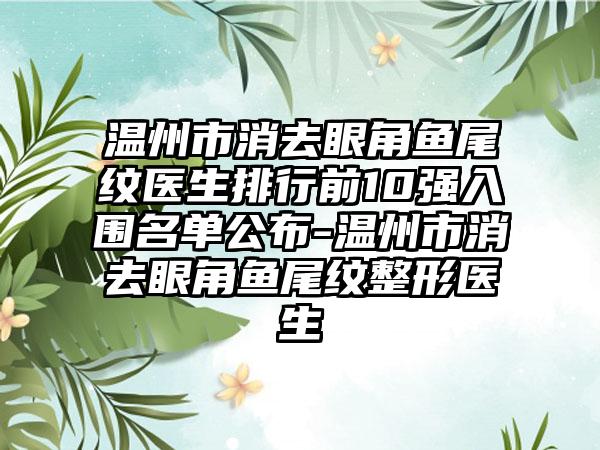 温州市消去眼角鱼尾纹医生排行前10强入围名单公布-温州市消去眼角鱼尾纹整形医生