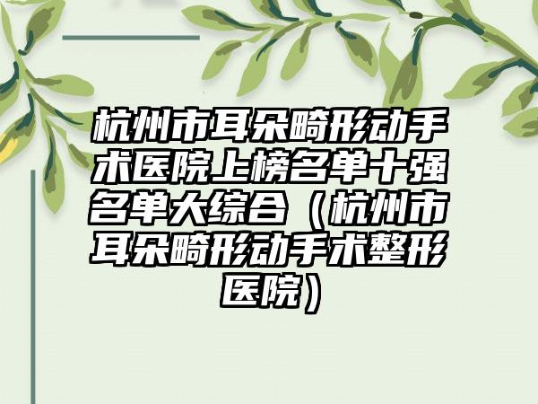 杭州市耳朵畸形动手术医院上榜名单十强名单大综合（杭州市耳朵畸形动手术整形医院）