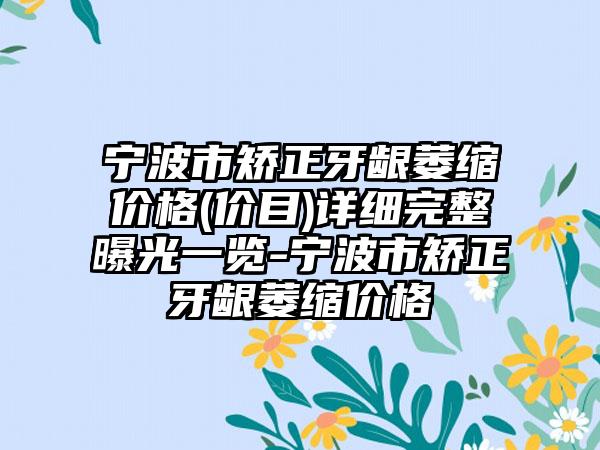 宁波市矫正牙龈萎缩价格(价目)详细完整曝光一览-宁波市矫正牙龈萎缩价格