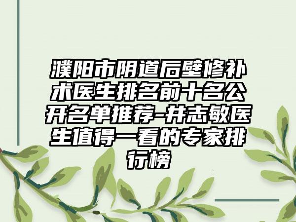 濮阳市阴道后壁修补术医生排名前十名公开名单推荐-井志敏医生值得一看的专家排行榜