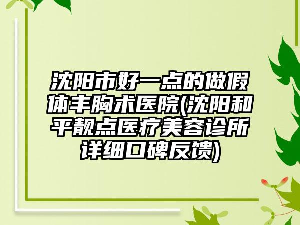 沈阳市好一点的做假体丰胸术医院(沈阳和平靓点医疗美容诊所详细口碑反馈)