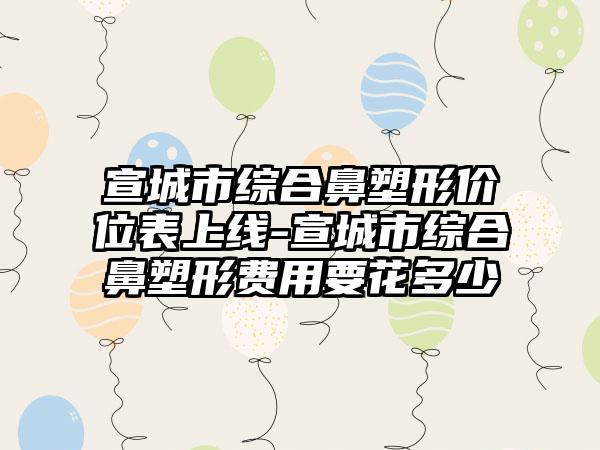 宣城市综合鼻塑形价位表上线-宣城市综合鼻塑形费用要花多少