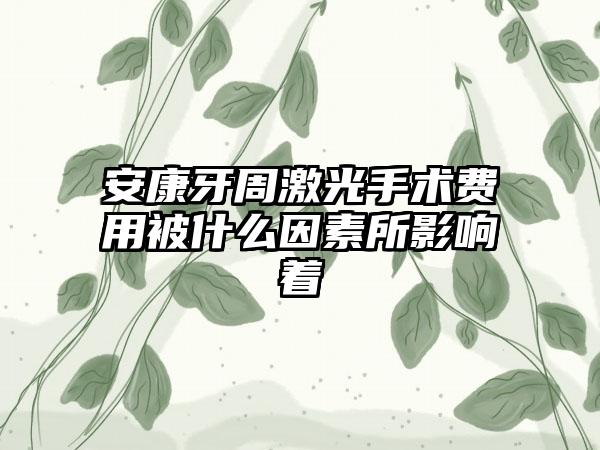 安康牙周激光手术费用被什么因素所影响着