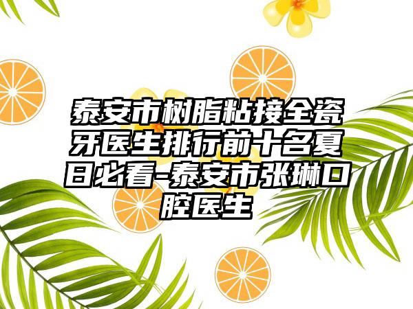 泰安市树脂粘接全瓷牙医生排行前十名夏日必看-泰安市张琳口腔医生