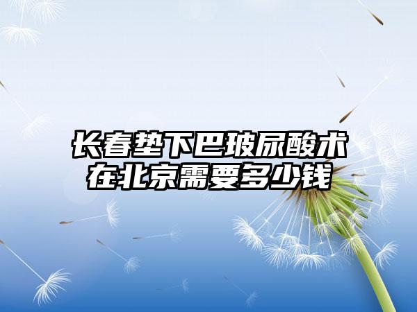 长春垫下巴玻尿酸术在北京需要多少钱