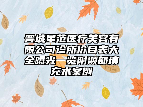 晋城星范医疗美容有限公司诊所价目表大全曝光一览附颞部填充术案例