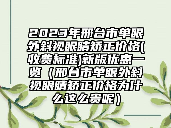 2023年邢台市单眼外斜视眼睛矫正价格(收费标准)新版优惠一览（邢台市单眼外斜视眼睛矫正价格为什么这么贵呢）