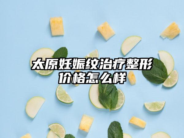 太原妊娠纹治疗整形价格怎么样