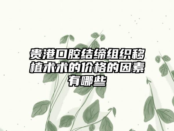 贵港口腔结缔组织移植术术的价格的因素有哪些