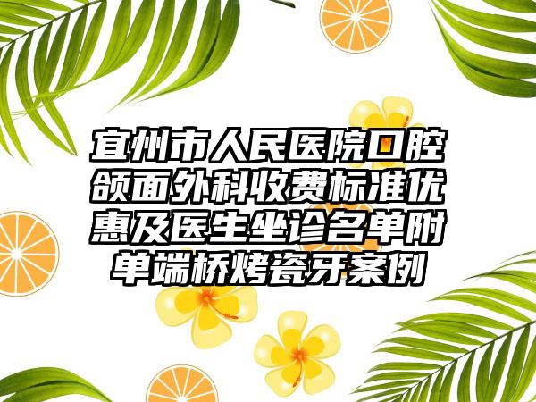 宜州市人民医院口腔颌面外科收费标准优惠及医生坐诊名单附单端桥烤瓷牙案例