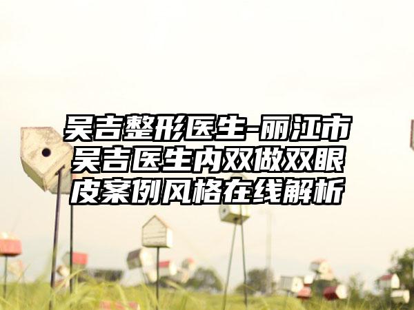 吴吉整形医生-丽江市吴吉医生内双做双眼皮案例风格在线解析