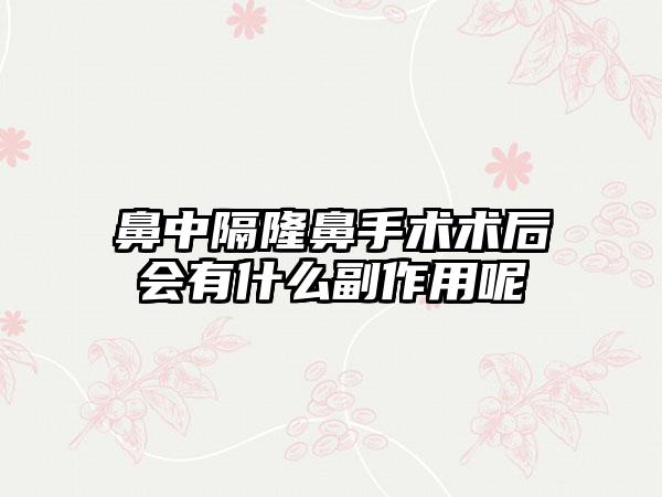 鼻中隔隆鼻手术术后会有什么副作用呢