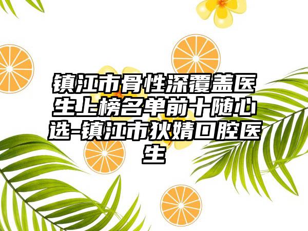 镇江市骨性深覆盖医生上榜名单前十随心选-镇江市狄婧口腔医生