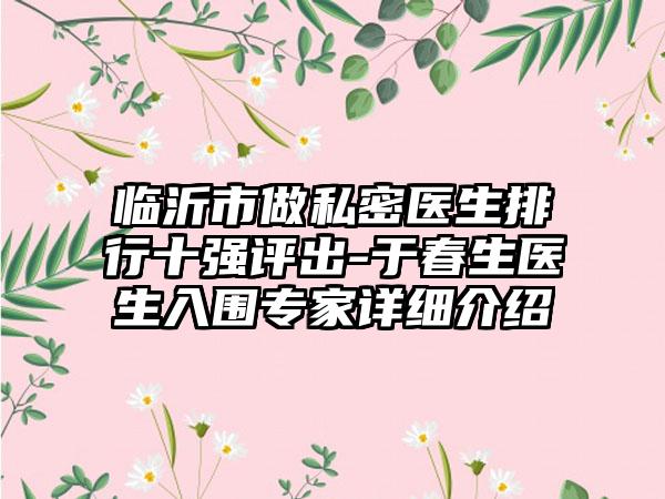 临沂市做私密医生排行十强评出-于春生医生入围专家详细介绍