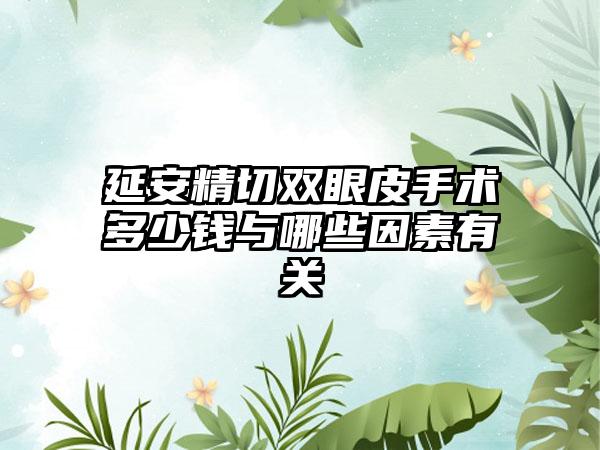 延安精切双眼皮手术多少钱与哪些因素有关