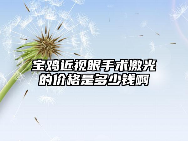 宝鸡近视眼手术激光的价格是多少钱啊