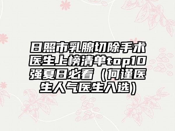 日照市乳腺切除手术医生上榜清单top10强夏日必看（何谨医生人气医生入选）