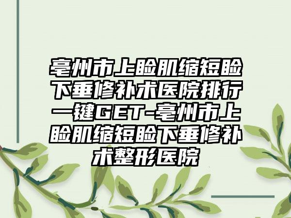 亳州市上睑肌缩短睑下垂修补术医院排行一键GET-亳州市上睑肌缩短睑下垂修补术整形医院