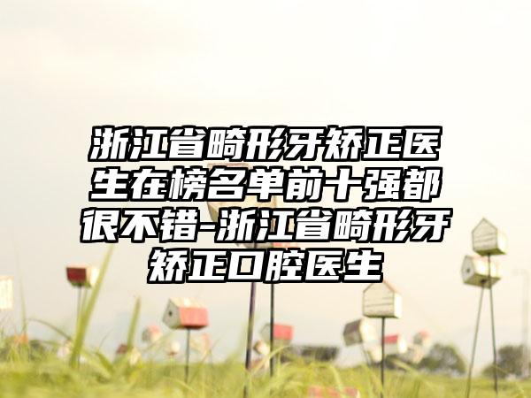 浙江省畸形牙矫正医生在榜名单前十强都很不错-浙江省畸形牙矫正口腔医生