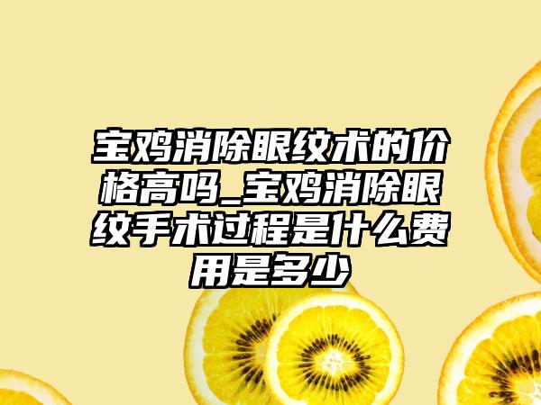 宝鸡消除眼纹术的价格高吗_宝鸡消除眼纹手术过程是什么费用是多少