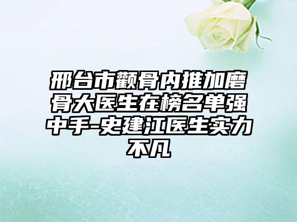 邢台市颧骨内推加磨骨大医生在榜名单强中手-史建江医生实力不凡