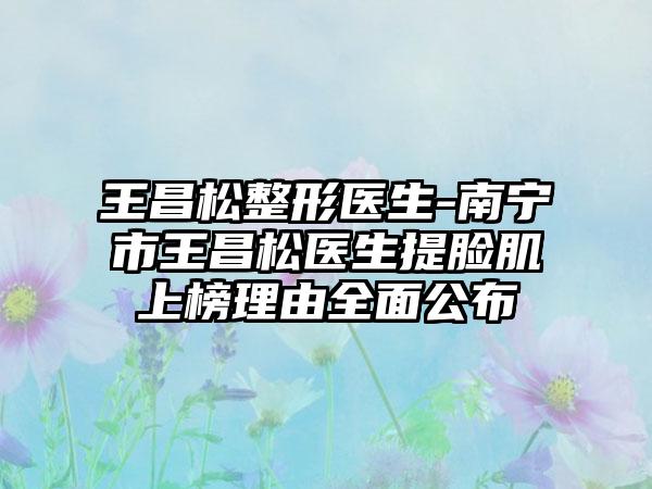 王昌松整形医生-南宁市王昌松医生提脸肌上榜理由全面公布