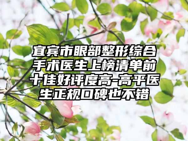 宜宾市眼部整形综合手术医生上榜清单前十佳好评度高-高平医生正规口碑也不错