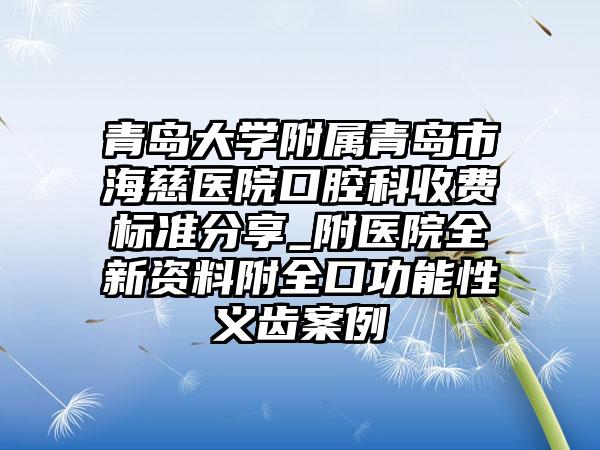 青岛大学附属青岛市海慈医院口腔科收费标准分享_附医院全新资料附全口功能性义齿案例