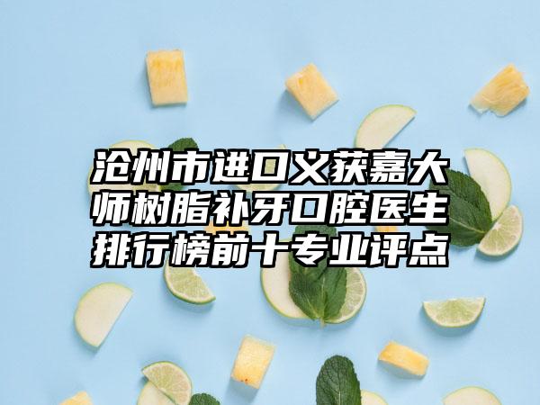 沧州市进口义获嘉大师树脂补牙口腔医生排行榜前十专业评点