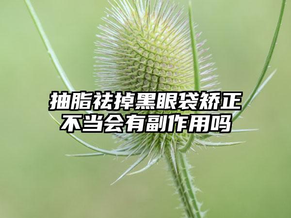 抽脂祛掉黑眼袋矫正不当会有副作用吗