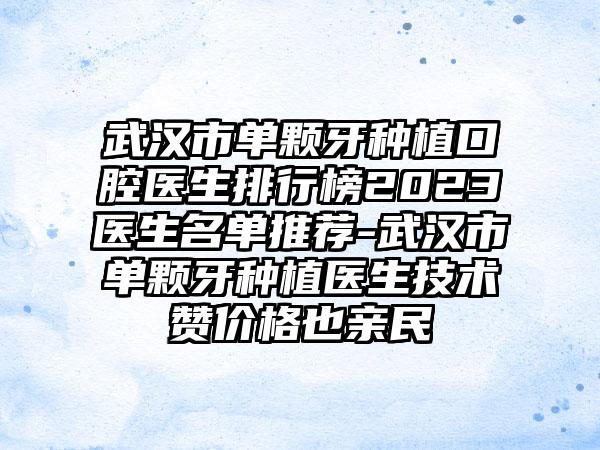 武汉市单颗牙种植口腔医生排行榜2023医生名单推荐-武汉市单颗牙种植医生技术赞价格也亲民