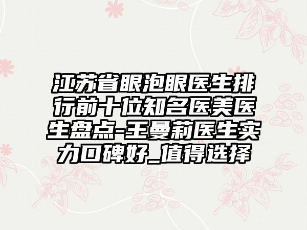 江苏省眼泡眼医生排行前十位知名医美医生盘点-王曼莉医生实力口碑好_值得选择