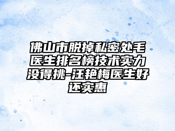 佛山市脱掉私密处毛医生排名榜技术实力没得挑-汪艳梅医生好还实惠