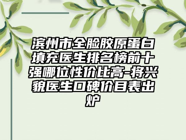 滨州市全脸胶原蛋白填充医生排名榜前十强哪位性价比高-将兴貌医生口碑价目表出炉