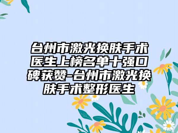 台州市激光换肤手术医生上榜名单十强口碑获赞-台州市激光换肤手术整形医生