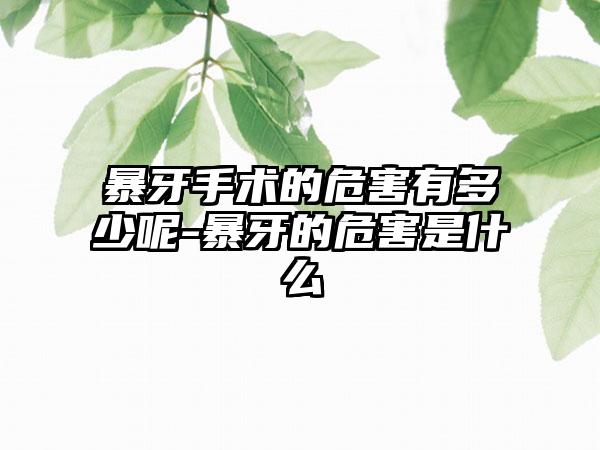 暴牙手术的危害有多少呢-暴牙的危害是什么