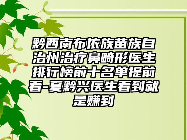 黔西南布依族苗族自治州治疗鼻畸形医生排行榜前十名单提前看-夏黔兴医生看到就是赚到