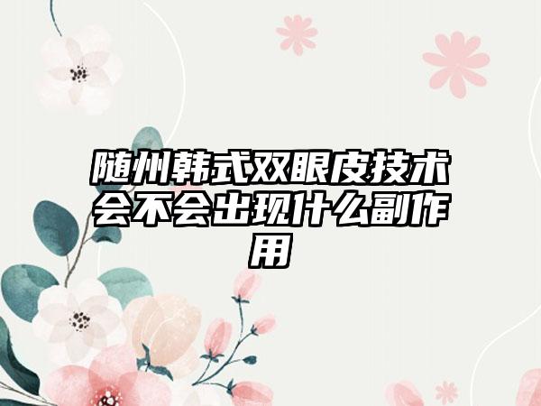 随州韩式双眼皮技术会不会出现什么副作用