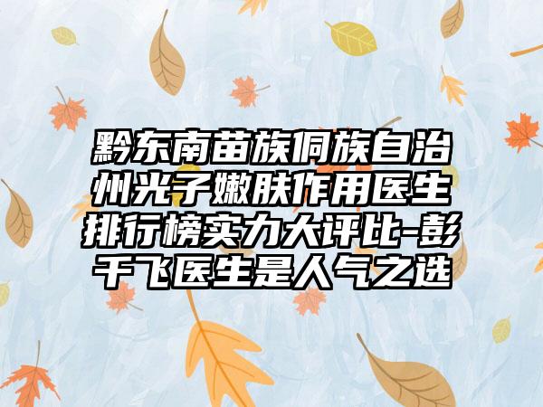 黔东南苗族侗族自治州光子嫩肤作用医生排行榜实力大评比-彭千飞医生是人气之选