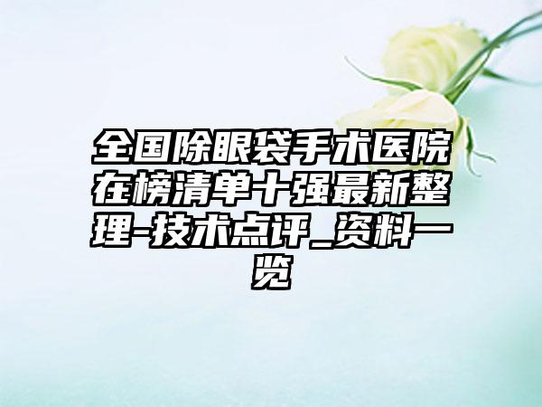 全国除眼袋手术医院在榜清单十强最新整理-技术点评_资料一览