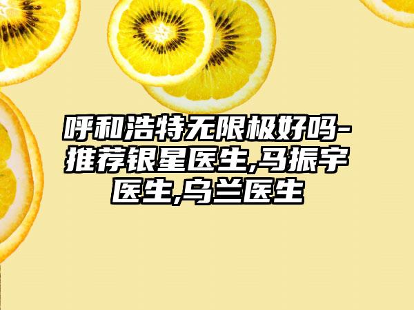 呼和浩特无限极好吗-推荐银星医生,马振宇医生,乌兰医生