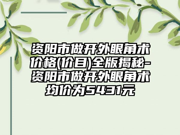 资阳市做开外眼角术价格(价目)全版揭秘-资阳市做开外眼角术均价为5431元