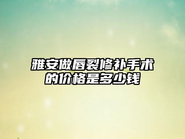 雅安做唇裂修补手术的价格是多少钱