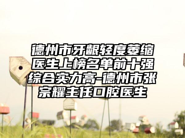 德州市牙龈轻度萎缩医生上榜名单前十强综合实力高-德州市张宗耀主任口腔医生