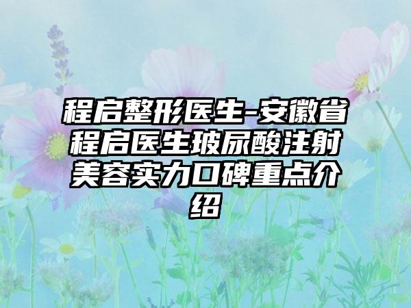 程启整形医生-安徽省程启医生玻尿酸注射美容实力口碑重点介绍