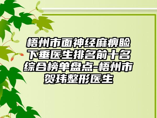 梧州市面神经麻痹睑下垂医生排名前十名综合榜单盘点-梧州市贺玮整形医生